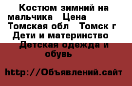 Костюм зимний на мальчика › Цена ­ 3 500 - Томская обл., Томск г. Дети и материнство » Детская одежда и обувь   